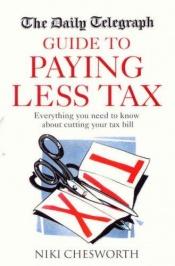 book cover of The "Daily Telegraph" Guide to Paying Less Tax by Niki Chesworth