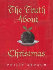 book cover of The Truth About Christmas: Its Traditions Unravelled by Philip Ardagh