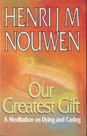 book cover of Our Greatest Gift: A Meditation on Dying and Caring by Henri Nouwen