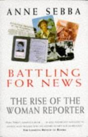 book cover of Battling for News: The Rise of the Woman Reporter (A John Curtis book) by Anne Sebba