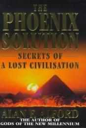 book cover of The Phoenix Solution: Secrets of a Lost Civilisation by Alan F. Alford