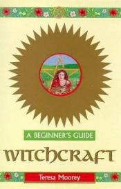 book cover of Witchcraft : A Beginner's Guide by Teresa Moorey