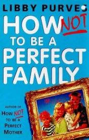 book cover of How Not to Be a Perfect Family by Libby Purves