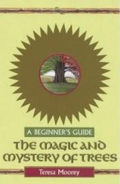 book cover of The Magic and Mystery of Trees: A Beginner's Guide (Beginner's Guides) by Teresa Moorey