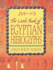 book cover of The Little Book of Egyptian Hieroglyphs by Roy Adkins Lesley Adkins