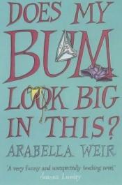 book cover of Does My Bum Look Big in This by Arabella Weir