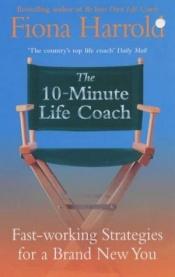 book cover of The 10-Minute Life Coach: fast-working strategies for a brand new you by Fiona Harrold