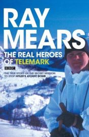 book cover of The Real Heroes of Telemark: The True Story of the Secret Mission to Stop Hitler's Atomic Bomb by Ray Mears