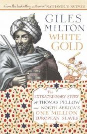book cover of White Gold: The Extraordinary Story of Thomas Pellow and Islam's One Million White Slaves by Giles Milton