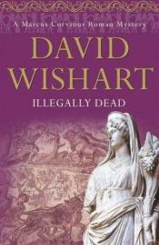 book cover of Illegally Dead (Marcus Corvinus Roman Mysteries) by David Wishart