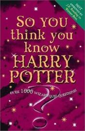 book cover of So You Think You Know Harry Potter; Over 1000 Wizard Quiz Questions by Clive Gifford