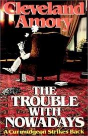 book cover of The trouble with nowadays : a curmudgeon strikes back by Cleveland Amory