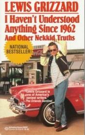 book cover of I haven't understood anything since 1962 and other nekkid truths by Lewis Grizzard