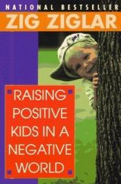 book cover of Raising Positive Kids in a Negative World 1989 Ballantine paperbk by Zig Ziglar
