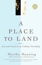 book cover of A Place to Land: Lost and Found in an Unlikely Friendship by Martha Manning