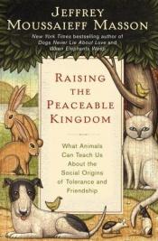 book cover of Raising the peaceable kingdom : what animals can teach us about the social origins of tolerance and friendship by Jeffrey Moussaieff Masson