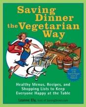 book cover of Saving Dinner the Vegetarian Way by Leanne Ely