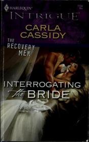 book cover of Interrogating The Bride (Harlequin Intrigue #1134) (The Recovery Men, Book #1) by Carla Cassidy