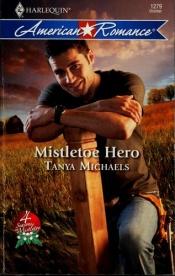 book cover of Mistletoe Hero (Harlequin American Romance Series) by Tanya Michna