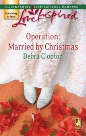 book cover of Operation: Married by Christmas (Mule Hollow Matchmakers, Book 6) (Love Inspired #418) by Debra Clopton