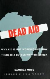 book cover of Dead Aid: Why Aid Is Not Working and How There Is a Better Way for Africa by Дамбіса Мойо