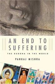 book cover of An end to suffering : the Buddha in the world by Pankaj Mishra