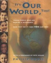 book cover of It's our world, too! : young people who are making a difference : how they do it--how YOU can, too! by Phillip Hoose