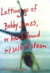 book cover of Letting Go of Bobby James: Or How I Found My Self of Steam by Valerie Hobbs