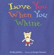 book cover of Love you when you whine by Emily Jenkins