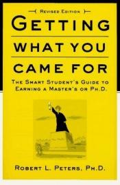 book cover of Getting what you came for : the smart student's guide to earning a Master's or a Ph.D. by Robert L. Peters