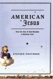 book cover of American Jesus: How the Son of God Became a National Icon by Stephen Prothero