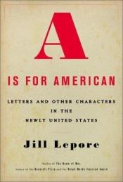 book cover of A is for American: Letters and other characters in the newly United States by Jill Lepore