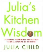 book cover of Julia's Kitchen Wisdom : Essential Techniques and Recipes from a Lifetime of Cooking (Stated First Edition) by Джулія Чайлд