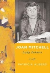 book cover of Joan Mitchell: Lady Painter by Patricia Albers