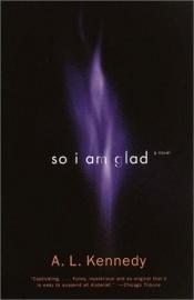 book cover of So I Am Glad by A. L. Kennedy