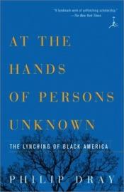 book cover of At the Hands of Persons Unknown: The Lynching of Black America by Philip Dray