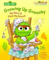 book cover of Growing Up Grouchy: The Story of Oscar the Grouch by Michaela Muntean