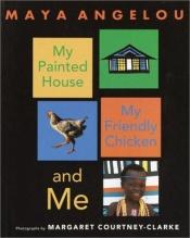 book cover of My painted house, my friendly chicken, and me by מאיה אנג'לו