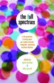book cover of The Full Spectrum: A New Generation of Writing about Gay, Lesbian, Bisexual, Transgender, Questioning, and Other Identities by David Levithan
