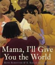 book cover of Mama, I'll Give You the World by Roni Schotter