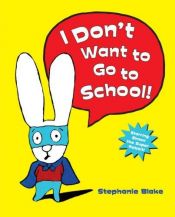 book cover of I Don't Want to Go To School! by Stephanie Blake