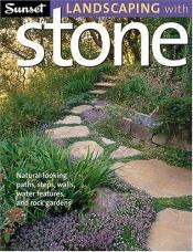 book cover of Sunset Landscaping with Stone: Natural-Looking Paths, Steps, Walls, Water Features, and Rock Gardens by Sunset