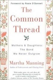 book cover of The Common Thread: Mothers and Daughters: The Bond We Never Outgrow by Martha Manning