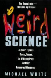 book cover of Weird Science: An Expert Explains Ghosts, Voodoo, The UFO Conspiracy, And Other Paranormal Phenomena by Michael White