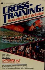 book cover of Cross-Training: The Complete Book of the Triathlon by Katherine Vaz