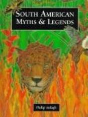book cover of South American Myths and Legends (Myths & Legends from Around the World) by Philip Ardagh