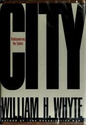 book cover of City: Rediscovering the Center by William H. Whyte