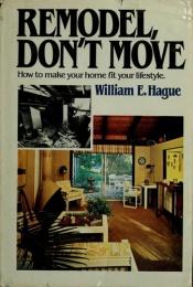 book cover of Remodel, Don't Move: How to Change Your Home to Fit Your Lifestyle by William E Hague