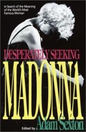 book cover of Desperately Seeking Madonna: In Search of the Meaning of the World's Most Famous Woman by Adam Sexton