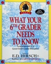 book cover of What Your Sixth Grader Needs to Know: Fundamentals of a Good Sixth-Grade Education (Core Knowledge Series : Resourc by E. D. Hirsch